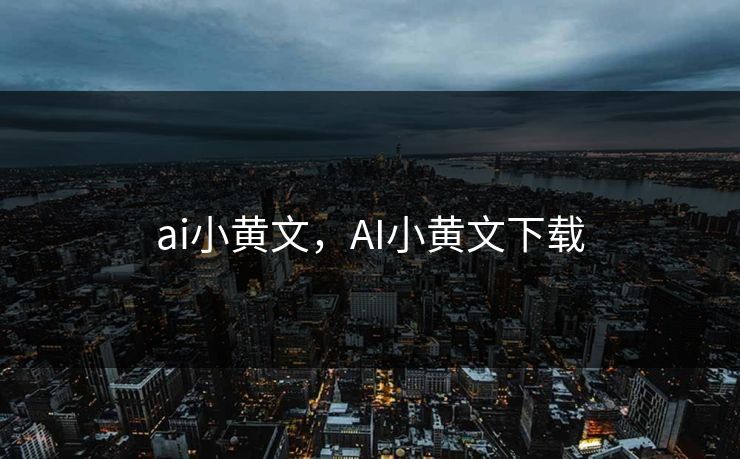 ai小黄文，AI小黄文下载