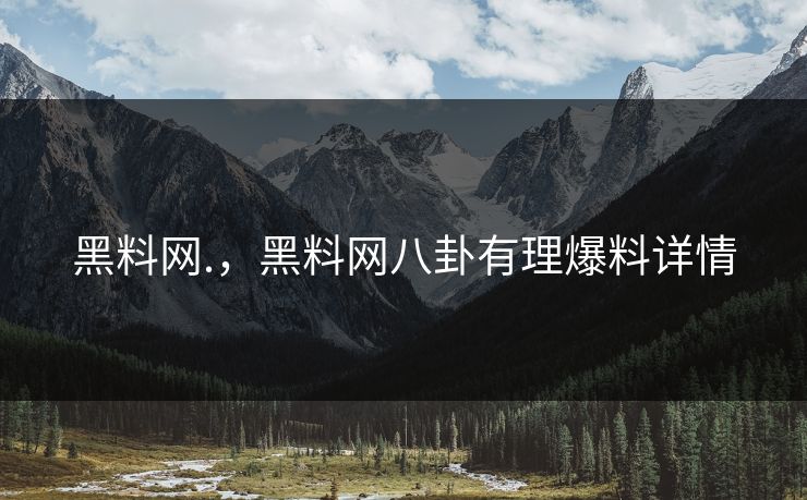 黑料网.，黑料网八卦有理爆料详情