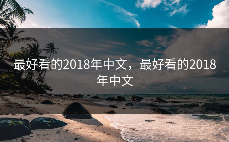 最好看的2018年中文,最好看的2018年中文 最好看的2018年中文,最好看的2018年中文