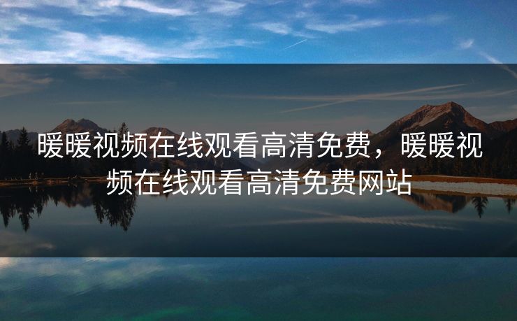 暖暖视频在线观看高清免费，暖暖视频在线观看高清免费网站