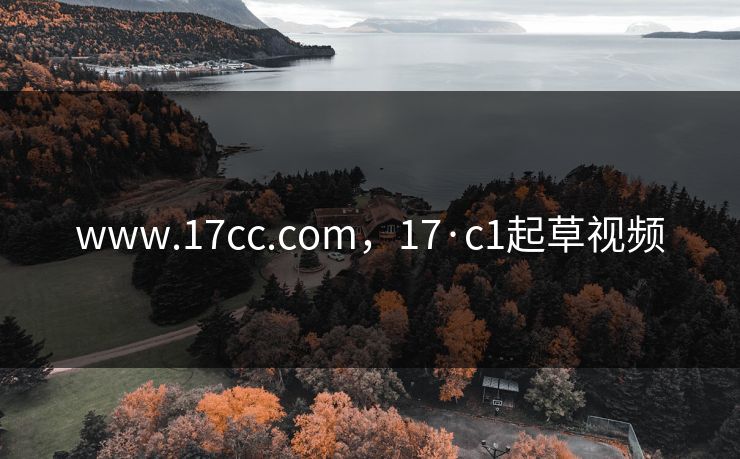 www.17cc.com,17·c1起草视频 www.17cc.com,17·c1起草视频