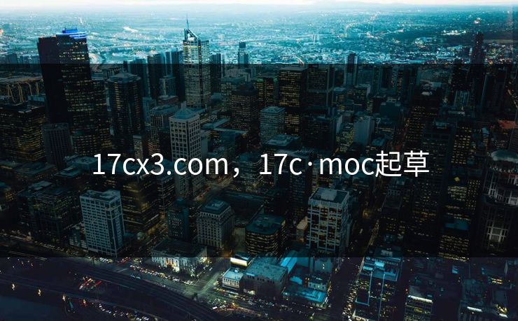 17cx3.com，17c·moc起草