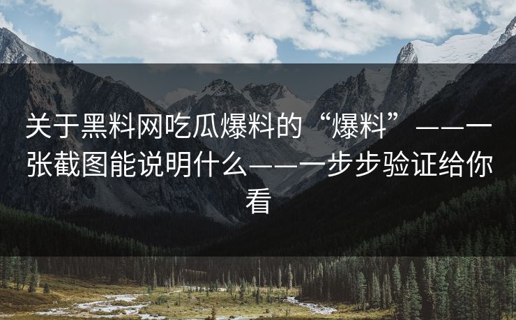 关于黑料网吃瓜爆料的“爆料”——一张截图能说明什么——一步步验证给你看