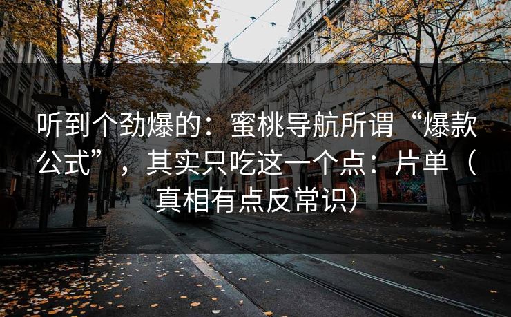 听到个劲爆的:蜜桃导航所谓“爆款公式”,其实只吃这一个点:片单(真相有点反常识)